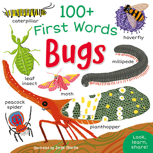 Image shows the front cover of 100+ First Words Bugs illustrated by Jorge Martin and published by Miles Kelly. The main image on the front cover is of a planthopper insect. It has highly detailed wings and a long nose. Also on the cover is a hoverfly on a purple flower, a grey millipede, a pink moth, a green leaf insect and a colourful peacock spider. They all sit on a white background, apart from the planthopper, which is standing on a branch. A flash encourages readers to: Look, learn, share!