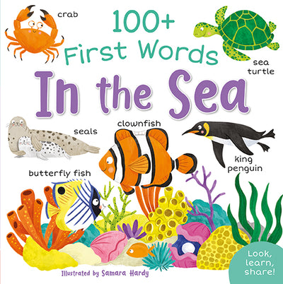 Image shows the front cover of 100+ First Words In the Sea, illustrated by Samara Hardy and published by Miles Kelly. There are a collection of images on a white background. The main focus is a clownfish and a butterfish over a coral reef. There is also a king penguin, a seal and a seal pup, a sea turtle and a crab. A small panel in the bottom right-hand corner reads: Look, learn, share!