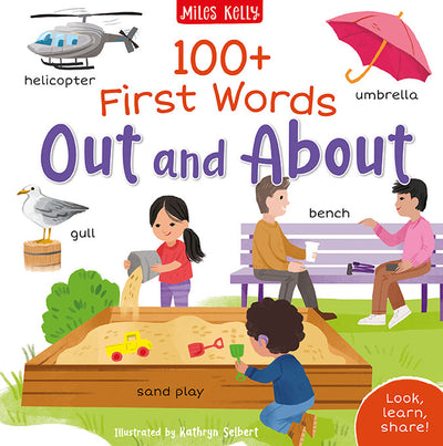 Image shows the front cover of 100+ First Words Out and About, published by Miles Kelly and illustrated by Kathryn Selbert. The main image shows two children and two adults at a park – the adults are on a bench, chatting, and the children are playing in a sand put. There are further images of a helicopter, an umbrella and a gull. Each image has a naming label.