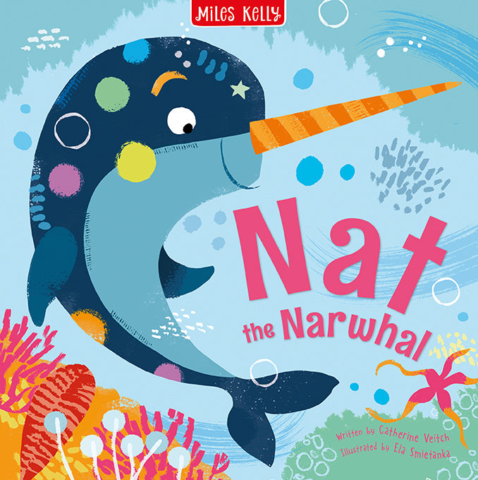A colourful picture book cover for Nat the Narwhal. The storybook is published by Miles Kelly, written by Catherine Veitch and illustrated by Ela Smietanka. The main image shows a friendly narwhal under the sea. The narwhal is blue with colourful spots and a stripey orange horn.