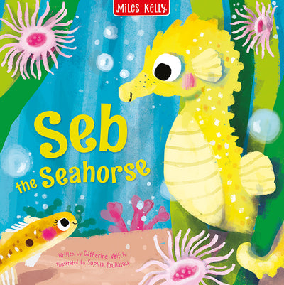 The image shows the front cover of a picture storybook called Seb the Seahorse. The book is published by Miles Kelly, written by Catherine Veitch and illustrated by Sophia Touliatou. The cover illustration shows a cute yellow seahorse among some seaweed and anemones looking down at a happy little fish. 
